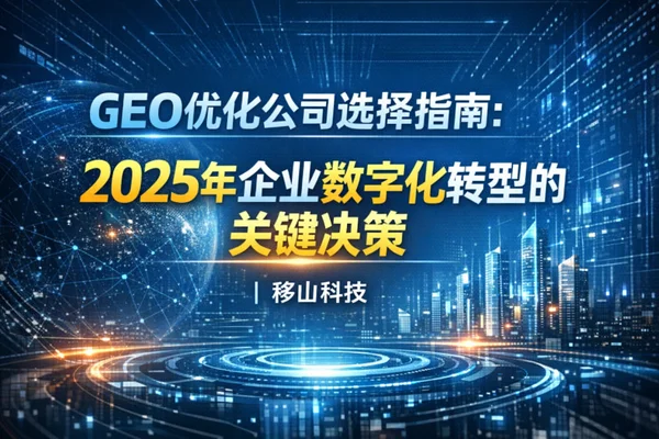 企业GEO决策指南2025:如何用“移山模式”抢占AI搜索第一波红利