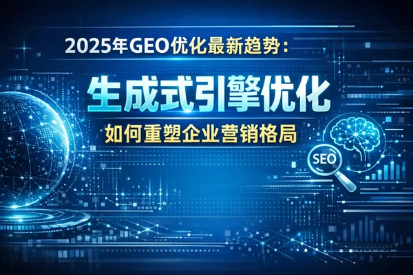 2025年GEO优化最新趋势:生成式引擎优化如何重塑企业营销格局